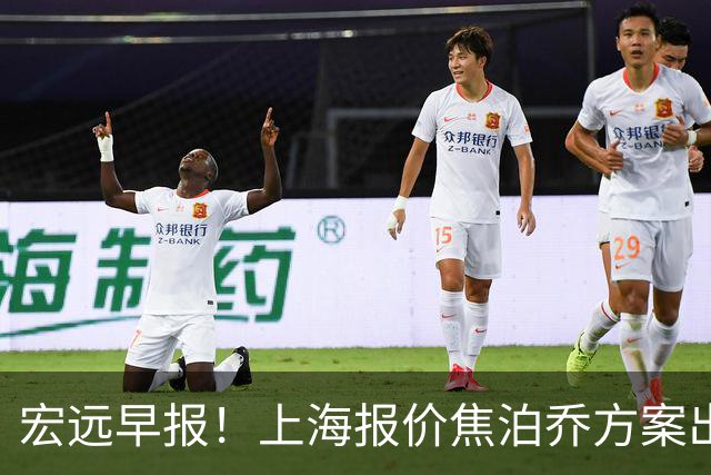 宏远早报！上海报价焦泊乔方案出炉，朱芳雨赴新疆谈判，徐杰自费特训